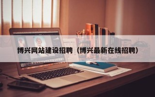 永新博兴网站建设招聘（博兴最新在线招聘）