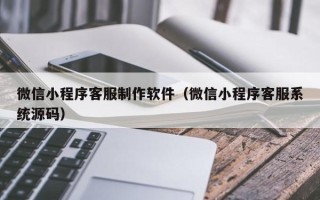 永新微信小程序客服制作软件（微信小程序客服系统源码）