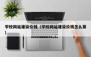 永新学校网站建设价钱（学校网站建设价钱怎么算）
