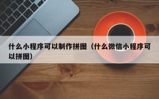 永新什么小程序可以制作拼图（什么微信小程序可以拼图）