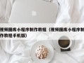 永新视频图库小程序制作教程（视频图库小程序制作教程手机版）