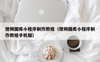 永新视频图库小程序制作教程（视频图库小程序制作教程手机版）